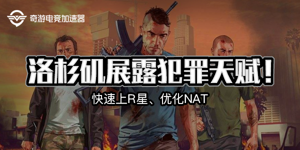 GTA5用什么加速器好？奇游降延迟线上模式一起来放纵