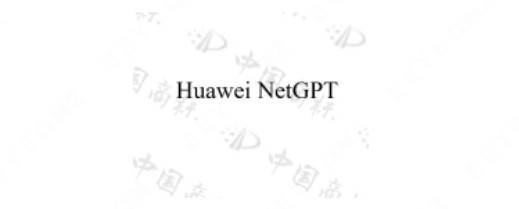华为开发自己的“ChatGPT” 申请注册NetGPT商标