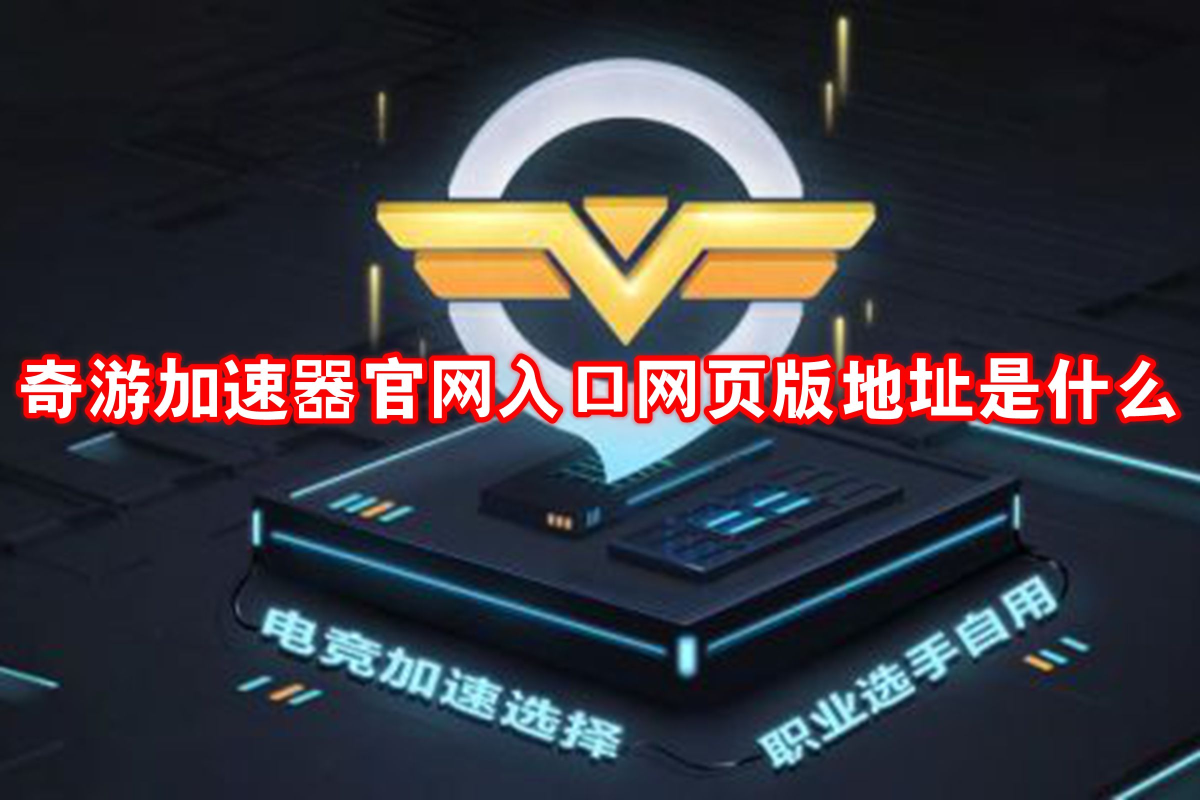 奇游加速器官网入口网页版地址是什么