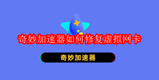奇妙加速器如何修复虚拟网卡
