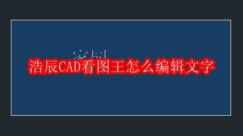 浩辰CAD看图王怎么编辑文字
