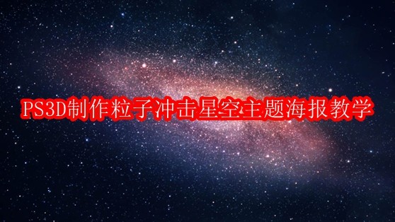 PS3D怎么制作粒子冲击星空主题海报教学