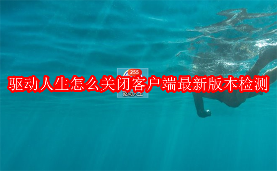 驱动人生怎么关闭客户端最新版本检测