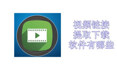 视频链接提取下载软件有哪些