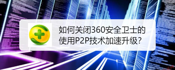 360安全卫士怎么禁止使用P2P技术加速升级